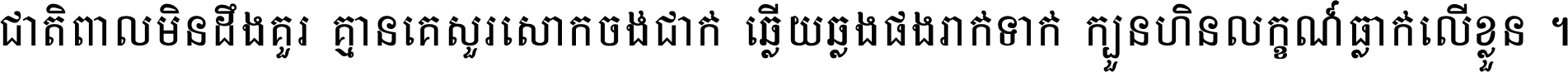 ជាតិ​ពាល​មិន​ដឹង​គួរ គ្មាន​គេ​សួរ​សោក​ចង់​ជាក់ ឆ្លើយ​ឆ្លង​ផង​រាក់​ទាក់​ ក្បួន​ហិន​លក្ខណ៍​ធ្លាក់​លើ​ខ្លួន ។