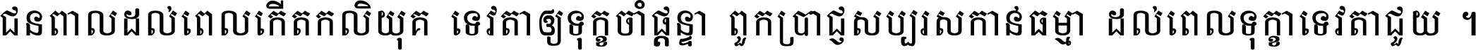 ជនពាល​ដល់​ពេល​កើត​កលិយុគ ទេវតា​ឲ្យ​ទុក្ខ​ចាំ​ផ្ដន្ទា ពួក​ប្រាជ្ញ​សប្បរស​កាន់​ធម្មា ដល់​ពេល​ទុក្ខា​ទេវតា​ជួយ ។