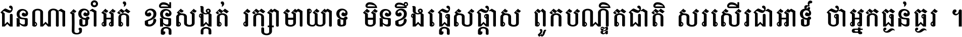 ជនណា​ទ្រាំអត់ ខន្តី​សង្កត់ រក្សា​មាយាទ មិន​ខឹង​ផ្ដេសផ្ដាស ពួក​បណ្ឌិតជាតិ សរសើរ​ជា​អាទ៍ ថា​អ្នក​ធ្ងន់​ធ្ងរ ។