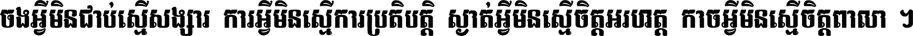 ចង​អ្វី​មិន​ជាប់​ស្មើ​សង្សារ ការ​អ្វី​មិន​ស្មើ​ការ​ប្រតិបត្តិ ស្ងាត់​អ្វី​មិន​ស្មើ​​ចិត្ត​អរហត្ត​ កាច​អ្វី​មិន​ស្មើ​ចិត្ត​ពាលា ។