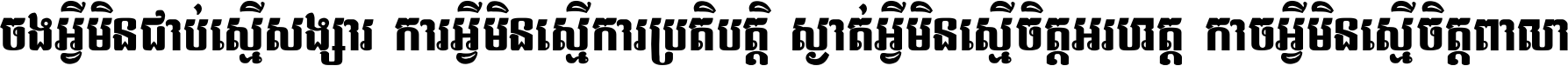 ចង​អ្វី​មិន​ជាប់​ស្មើ​សង្សារ ការ​អ្វី​មិន​ស្មើ​ការ​ប្រតិបត្តិ ស្ងាត់​អ្វី​មិន​ស្មើ​​ចិត្ត​អរហត្ត​ កាច​អ្វី​មិន​ស្មើ​ចិត្ត​ពាលា ។