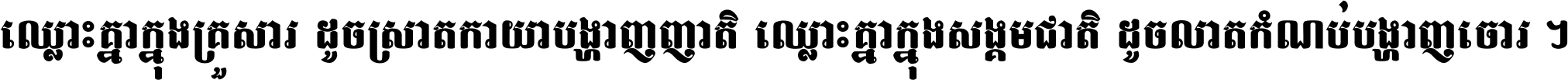 ឈ្លោះ​គ្នា​ក្នុង​គ្រួសារ ដូច​ស្រាត​កាយា​បង្ហាញ​ញាតិ ឈ្លោះគ្នាក្នុង​សង្គមជាតិ ដូច​លាត​កំណប់​បង្ហាញ​ចោរ ។