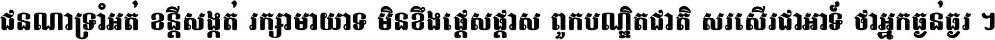 ជនណា​ទ្រាំអត់ ខន្តី​សង្កត់ រក្សា​មាយាទ មិន​ខឹង​ផ្ដេសផ្ដាស ពួក​បណ្ឌិតជាតិ សរសើរ​ជា​អាទ៍ ថា​អ្នក​ធ្ងន់​ធ្ងរ ។