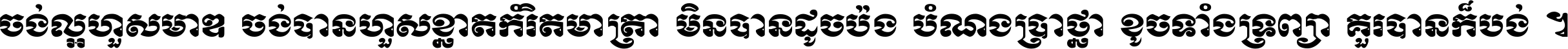 ចង់​ល្អ​ហួស​មាឌ ចង់​បាន​ហួស​ខ្នាត​កំរិត​មាត្រា មិន​បាន​ដូច​ប៉ង បំណង​ប្រាថ្នា ខូច​ទាំងទ្រព្យា គួរ​បាន​ក៏បង់ ។