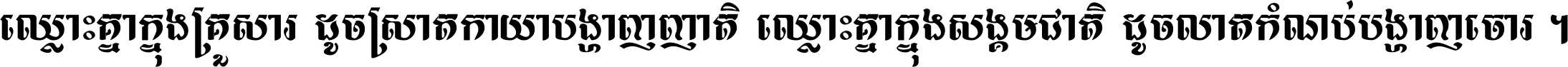 ឈ្លោះ​គ្នា​ក្នុង​គ្រួសារ ដូច​ស្រាត​កាយា​បង្ហាញ​ញាតិ ឈ្លោះគ្នាក្នុង​សង្គមជាតិ ដូច​លាត​កំណប់​បង្ហាញ​ចោរ ។