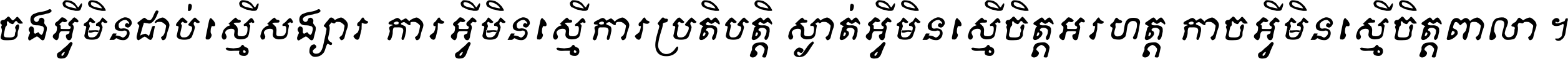 ចង​អ្វី​មិន​ជាប់​ស្មើ​សង្សារ ការ​អ្វី​មិន​ស្មើ​ការ​ប្រតិបត្តិ ស្ងាត់​អ្វី​មិន​ស្មើ​​ចិត្ត​អរហត្ត​ កាច​អ្វី​មិន​ស្មើ​ចិត្ត​ពាលា ។