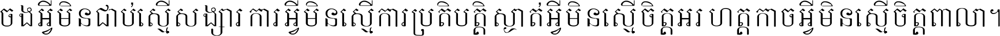 ចង​អ្វី​មិន​ជាប់​ស្មើ​សង្សារ ការ​អ្វី​មិន​ស្មើ​ការ​ប្រតិបត្តិ ស្ងាត់​អ្វី​មិន​ស្មើ​​ចិត្ត​អរហត្ត​ កាច​អ្វី​មិន​ស្មើ​ចិត្ត​ពាលា ។