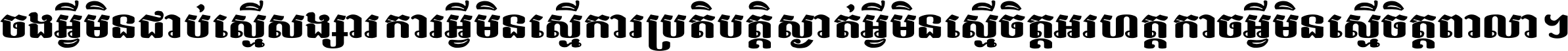 ចង​អ្វី​មិន​ជាប់​ស្មើ​សង្សារ ការ​អ្វី​មិន​ស្មើ​ការ​ប្រតិបត្តិ ស្ងាត់​អ្វី​មិន​ស្មើ​​ចិត្ត​អរហត្ត​ កាច​អ្វី​មិន​ស្មើ​ចិត្ត​ពាលា ។