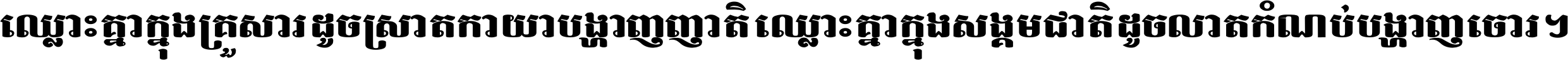 ឈ្លោះ​គ្នា​ក្នុង​គ្រួសារ ដូច​ស្រាត​កាយា​បង្ហាញ​ញាតិ ឈ្លោះគ្នាក្នុង​សង្គមជាតិ ដូច​លាត​កំណប់​បង្ហាញ​ចោរ ។