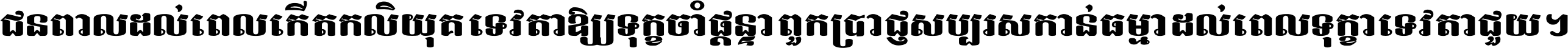 ជនពាល​ដល់​ពេល​កើត​កលិយុគ ទេវតា​ឲ្យ​ទុក្ខ​ចាំ​ផ្ដន្ទា ពួក​ប្រាជ្ញ​សប្បរស​កាន់​ធម្មា ដល់​ពេល​ទុក្ខា​ទេវតា​ជួយ ។
