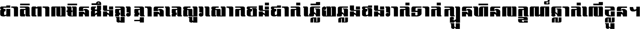 ជាតិ​ពាល​មិន​ដឹង​គួរ គ្មាន​គេ​សួរ​សោក​ចង់​ជាក់ ឆ្លើយ​ឆ្លង​ផង​រាក់​ទាក់​ ក្បួន​ហិន​លក្ខណ៍​ធ្លាក់​លើ​ខ្លួន ។