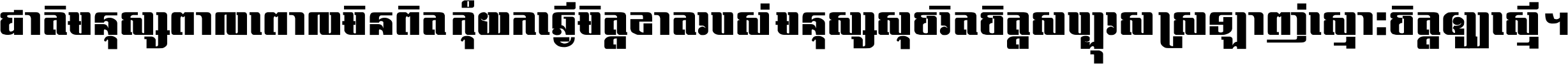 ជាតិ​មនុស្ស​ពាល​ពោល​មិន​ពិត កុំ​យក​ធ្វើ​មិត្ត​ខាត​របស់ មនុស្ស​សុចរិត​ចិត្ត​សប្បុរស ស្រឡាញ់​ស្មោះ​ចិត្ត​ឲ្យ​ស្មើ ។