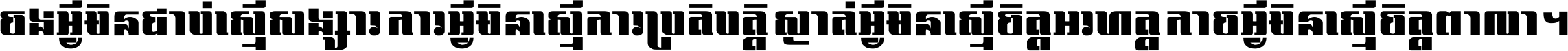 ចង​អ្វី​មិន​ជាប់​ស្មើ​សង្សារ ការ​អ្វី​មិន​ស្មើ​ការ​ប្រតិបត្តិ ស្ងាត់​អ្វី​មិន​ស្មើ​​ចិត្ត​អរហត្ត​ កាច​អ្វី​មិន​ស្មើ​ចិត្ត​ពាលា ។