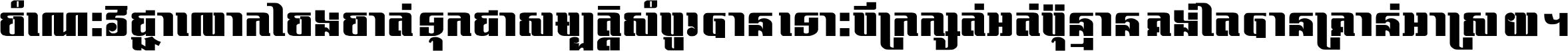 ចំណេះ​វិជ្ជា​លោក​ចែង​ចាត់ ទុក​ជា​សម្បត្តិ​សំបូរ​បាន ទោះ​បី​ក្រក្សត់​អត់​ប៉ុន្មាន គង់​តែ​បាន​គ្រាន់​អាស្រ័យ ។