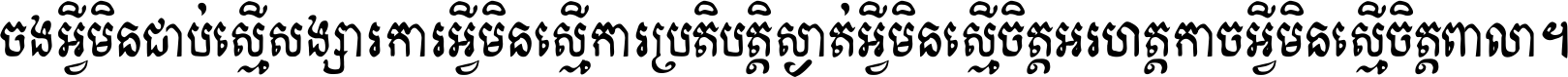 ចង​អ្វី​មិន​ជាប់​ស្មើ​សង្សារ ការ​អ្វី​មិន​ស្មើ​ការ​ប្រតិបត្តិ ស្ងាត់​អ្វី​មិន​ស្មើ​​ចិត្ត​អរហត្ត​ កាច​អ្វី​មិន​ស្មើ​ចិត្ត​ពាលា ។