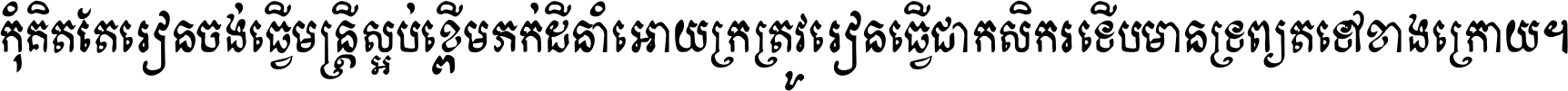 កុំ​គិត​តែ​រៀន​ចង់ធ្វើ​មន្ត្រី ស្អប់​ខ្ពើម​ភក់ដី​នាំអោយ​ក្រ ត្រូវ​រៀន​ធ្វើ​ជា​កសិករ ទើប​មានទ្រព្យ​ត​ទៅ​ខាង​ក្រោយ ។