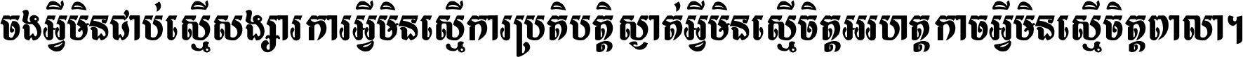 ចង​អ្វី​មិន​ជាប់​ស្មើ​សង្សារ ការ​អ្វី​មិន​ស្មើ​ការ​ប្រតិបត្តិ ស្ងាត់​អ្វី​មិន​ស្មើ​​ចិត្ត​អរហត្ត​ កាច​អ្វី​មិន​ស្មើ​ចិត្ត​ពាលា ។