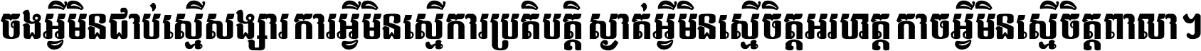 ចង​អ្វី​មិន​ជាប់​ស្មើ​សង្សារ ការ​អ្វី​មិន​ស្មើ​ការ​ប្រតិបត្តិ ស្ងាត់​អ្វី​មិន​ស្មើ​​ចិត្ត​អរហត្ត​ កាច​អ្វី​មិន​ស្មើ​ចិត្ត​ពាលា ។