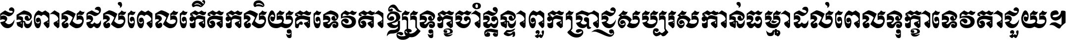 ជនពាល​ដល់​ពេល​កើត​កលិយុគ ទេវតា​ឲ្យ​ទុក្ខ​ចាំ​ផ្ដន្ទា ពួក​ប្រាជ្ញ​សប្បរស​កាន់​ធម្មា ដល់​ពេល​ទុក្ខា​ទេវតា​ជួយ ។