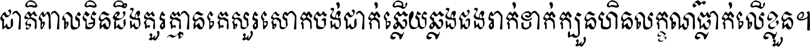 ជាតិ​ពាល​មិន​ដឹង​គួរ គ្មាន​គេ​សួរ​សោក​ចង់​ជាក់ ឆ្លើយ​ឆ្លង​ផង​រាក់​ទាក់​ ក្បួន​ហិន​លក្ខណ៍​ធ្លាក់​លើ​ខ្លួន ។