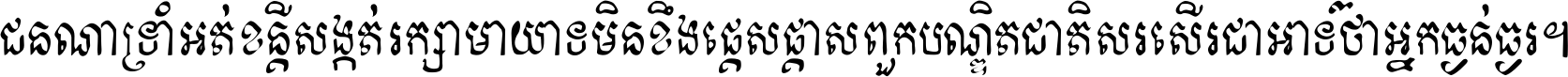 ជនណា​ទ្រាំអត់ ខន្តី​សង្កត់ រក្សា​មាយាទ មិន​ខឹង​ផ្ដេសផ្ដាស ពួក​បណ្ឌិតជាតិ សរសើរ​ជា​អាទ៍ ថា​អ្នក​ធ្ងន់​ធ្ងរ ។