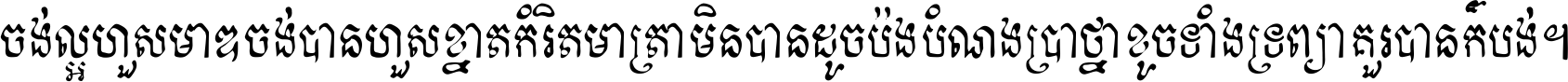 ចង់​ល្អ​ហួស​មាឌ ចង់​បាន​ហួស​ខ្នាត​កំរិត​មាត្រា មិន​បាន​ដូច​ប៉ង បំណង​ប្រាថ្នា ខូច​ទាំងទ្រព្យា គួរ​បាន​ក៏បង់ ។