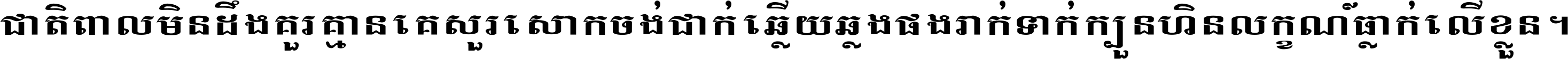 ជាតិ​ពាល​មិន​ដឹង​គួរ គ្មាន​គេ​សួរ​សោក​ចង់​ជាក់ ឆ្លើយ​ឆ្លង​ផង​រាក់​ទាក់​ ក្បួន​ហិន​លក្ខណ៍​ធ្លាក់​លើ​ខ្លួន ។