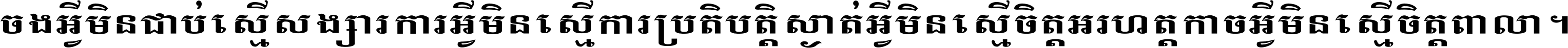 ចង​អ្វី​មិន​ជាប់​ស្មើ​សង្សារ ការ​អ្វី​មិន​ស្មើ​ការ​ប្រតិបត្តិ ស្ងាត់​អ្វី​មិន​ស្មើ​​ចិត្ត​អរហត្ត​ កាច​អ្វី​មិន​ស្មើ​ចិត្ត​ពាលា ។