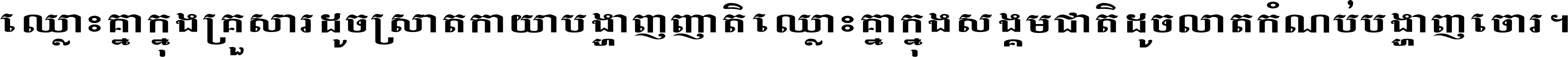 ឈ្លោះ​គ្នា​ក្នុង​គ្រួសារ ដូច​ស្រាត​កាយា​បង្ហាញ​ញាតិ ឈ្លោះគ្នាក្នុង​សង្គមជាតិ ដូច​លាត​កំណប់​បង្ហាញ​ចោរ ។