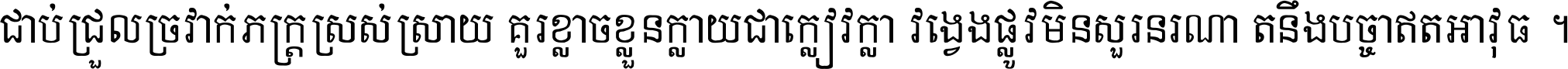 ជាប់​ជ្រួល​ច្រវាក់​ភក្ត្រ​ស្រស់ស្រាយ គួរ​ខ្លាច​ខ្លួន​ក្លាយ​ជា​ក្លៀវក្លា វង្វេង​ផ្លូវ​មិន​សួរន​រណា តនឹងបច្ចា​ឥត​អាវុធ ។