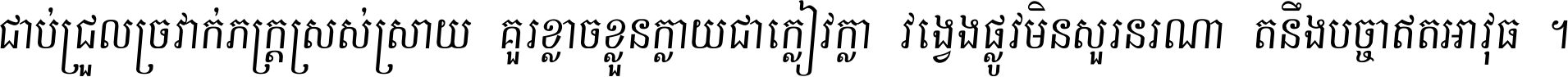 ជាប់​ជ្រួល​ច្រវាក់​ភក្ត្រ​ស្រស់ស្រាយ គួរ​ខ្លាច​ខ្លួន​ក្លាយ​ជា​ក្លៀវក្លា វង្វេង​ផ្លូវ​មិន​សួរន​រណា តនឹងបច្ចា​ឥត​អាវុធ ។