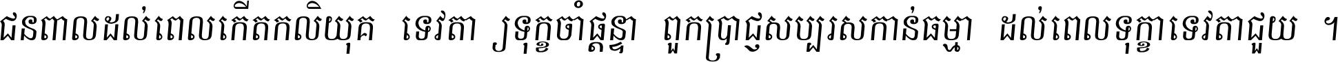 ជនពាល​ដល់​ពេល​កើត​កលិយុគ ទេវតា​ឲ្យ​ទុក្ខ​ចាំ​ផ្ដន្ទា ពួក​ប្រាជ្ញ​សប្បរស​កាន់​ធម្មា ដល់​ពេល​ទុក្ខា​ទេវតា​ជួយ ។