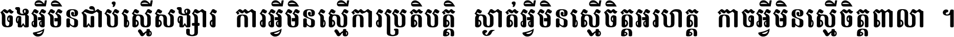 ចង​អ្វី​មិន​ជាប់​ស្មើ​សង្សារ ការ​អ្វី​មិន​ស្មើ​ការ​ប្រតិបត្តិ ស្ងាត់​អ្វី​មិន​ស្មើ​​ចិត្ត​អរហត្ត​ កាច​អ្វី​មិន​ស្មើ​ចិត្ត​ពាលា ។