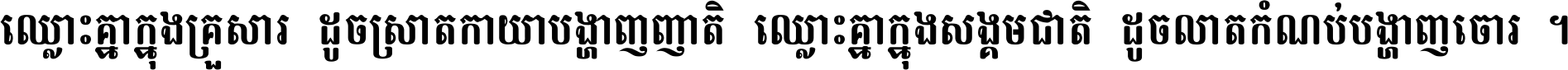 ឈ្លោះ​គ្នា​ក្នុង​គ្រួសារ ដូច​ស្រាត​កាយា​បង្ហាញ​ញាតិ ឈ្លោះគ្នាក្នុង​សង្គមជាតិ ដូច​លាត​កំណប់​បង្ហាញ​ចោរ ។