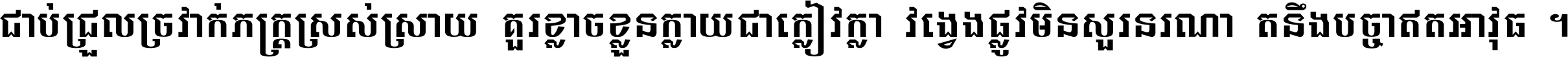 ជាប់​ជ្រួល​ច្រវាក់​ភក្ត្រ​ស្រស់ស្រាយ គួរ​ខ្លាច​ខ្លួន​ក្លាយ​ជា​ក្លៀវក្លា វង្វេង​ផ្លូវ​មិន​សួរន​រណា តនឹងបច្ចា​ឥត​អាវុធ ។