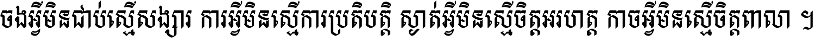 ចង​អ្វី​មិន​ជាប់​ស្មើ​សង្សារ ការ​អ្វី​មិន​ស្មើ​ការ​ប្រតិបត្តិ ស្ងាត់​អ្វី​មិន​ស្មើ​​ចិត្ត​អរហត្ត​ កាច​អ្វី​មិន​ស្មើ​ចិត្ត​ពាលា ។