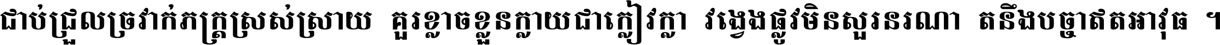 ជាប់​ជ្រួល​ច្រវាក់​ភក្ត្រ​ស្រស់ស្រាយ គួរ​ខ្លាច​ខ្លួន​ក្លាយ​ជា​ក្លៀវក្លា វង្វេង​ផ្លូវ​មិន​សួរន​រណា តនឹងបច្ចា​ឥត​អាវុធ ។