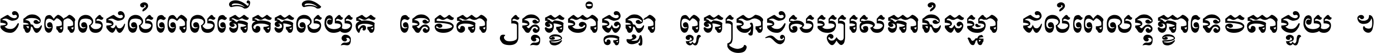 ជនពាល​ដល់​ពេល​កើត​កលិយុគ ទេវតា​ឲ្យ​ទុក្ខ​ចាំ​ផ្ដន្ទា ពួក​ប្រាជ្ញ​សប្បរស​កាន់​ធម្មា ដល់​ពេល​ទុក្ខា​ទេវតា​ជួយ ។