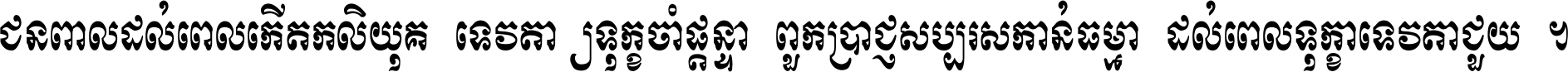 ជនពាល​ដល់​ពេល​កើត​កលិយុគ ទេវតា​ឲ្យ​ទុក្ខ​ចាំ​ផ្ដន្ទា ពួក​ប្រាជ្ញ​សប្បរស​កាន់​ធម្មា ដល់​ពេល​ទុក្ខា​ទេវតា​ជួយ ។