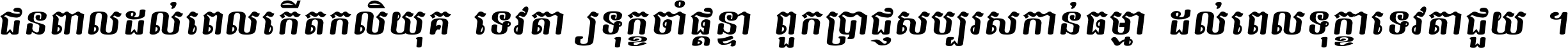 ជនពាល​ដល់​ពេល​កើត​កលិយុគ ទេវតា​ឲ្យ​ទុក្ខ​ចាំ​ផ្ដន្ទា ពួក​ប្រាជ្ញ​សប្បរស​កាន់​ធម្មា ដល់​ពេល​ទុក្ខា​ទេវតា​ជួយ ។