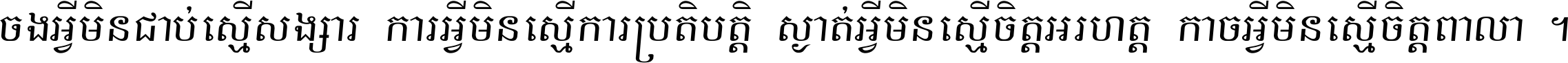 ចង​អ្វី​មិន​ជាប់​ស្មើ​សង្សារ ការ​អ្វី​មិន​ស្មើ​ការ​ប្រតិបត្តិ ស្ងាត់​អ្វី​មិន​ស្មើ​​ចិត្ត​អរហត្ត​ កាច​អ្វី​មិន​ស្មើ​ចិត្ត​ពាលា ។