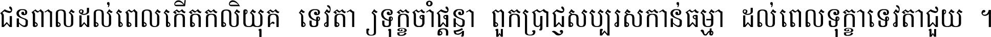 ជនពាល​ដល់​ពេល​កើត​កលិយុគ ទេវតា​ឲ្យ​ទុក្ខ​ចាំ​ផ្ដន្ទា ពួក​ប្រាជ្ញ​សប្បរស​កាន់​ធម្មា ដល់​ពេល​ទុក្ខា​ទេវតា​ជួយ ។