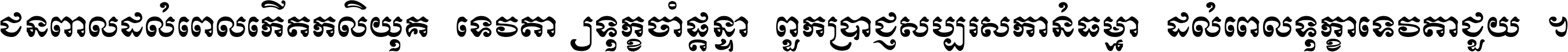 ជនពាល​ដល់​ពេល​កើត​កលិយុគ ទេវតា​ឲ្យ​ទុក្ខ​ចាំ​ផ្ដន្ទា ពួក​ប្រាជ្ញ​សប្បរស​កាន់​ធម្មា ដល់​ពេល​ទុក្ខា​ទេវតា​ជួយ ។