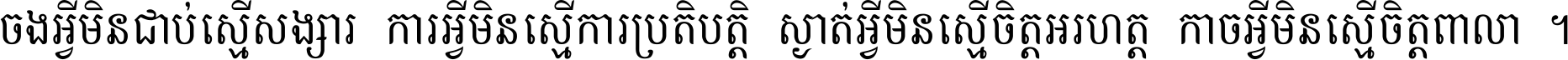 ចង​អ្វី​មិន​ជាប់​ស្មើ​សង្សារ ការ​អ្វី​មិន​ស្មើ​ការ​ប្រតិបត្តិ ស្ងាត់​អ្វី​មិន​ស្មើ​​ចិត្ត​អរហត្ត​ កាច​អ្វី​មិន​ស្មើ​ចិត្ត​ពាលា ។