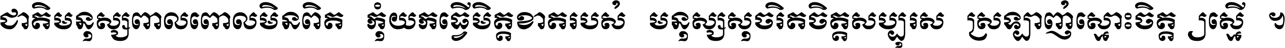 ជាតិ​មនុស្ស​ពាល​ពោល​មិន​ពិត កុំ​យក​ធ្វើ​មិត្ត​ខាត​របស់ មនុស្ស​សុចរិត​ចិត្ត​សប្បុរស ស្រឡាញ់​ស្មោះ​ចិត្ត​ឲ្យ​ស្មើ ។