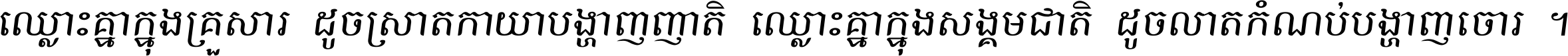 ឈ្លោះ​គ្នា​ក្នុង​គ្រួសារ ដូច​ស្រាត​កាយា​បង្ហាញ​ញាតិ ឈ្លោះគ្នាក្នុង​សង្គមជាតិ ដូច​លាត​កំណប់​បង្ហាញ​ចោរ ។