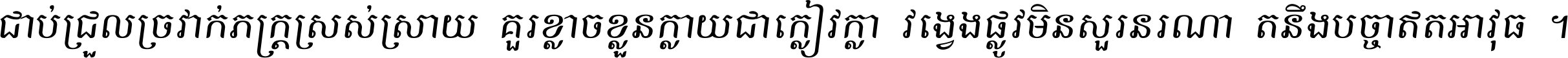 ជាប់​ជ្រួល​ច្រវាក់​ភក្ត្រ​ស្រស់ស្រាយ គួរ​ខ្លាច​ខ្លួន​ក្លាយ​ជា​ក្លៀវក្លា វង្វេង​ផ្លូវ​មិន​សួរន​រណា តនឹងបច្ចា​ឥត​អាវុធ ។