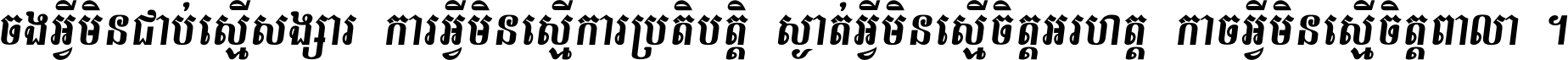 ចង​អ្វី​មិន​ជាប់​ស្មើ​សង្សារ ការ​អ្វី​មិន​ស្មើ​ការ​ប្រតិបត្តិ ស្ងាត់​អ្វី​មិន​ស្មើ​​ចិត្ត​អរហត្ត​ កាច​អ្វី​មិន​ស្មើ​ចិត្ត​ពាលា ។