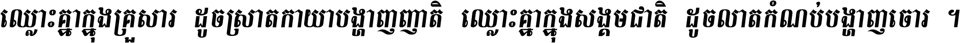 ឈ្លោះ​គ្នា​ក្នុង​គ្រួសារ ដូច​ស្រាត​កាយា​បង្ហាញ​ញាតិ ឈ្លោះគ្នាក្នុង​សង្គមជាតិ ដូច​លាត​កំណប់​បង្ហាញ​ចោរ ។