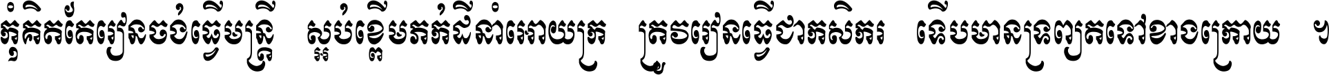 កុំ​គិត​តែ​រៀន​ចង់ធ្វើ​មន្ត្រី ស្អប់​ខ្ពើម​ភក់ដី​នាំអោយ​ក្រ ត្រូវ​រៀន​ធ្វើ​ជា​កសិករ ទើប​មានទ្រព្យ​ត​ទៅ​ខាង​ក្រោយ ។